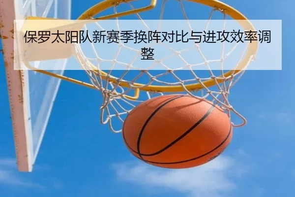 保罗太阳队新赛季换阵对比与进攻效率调整